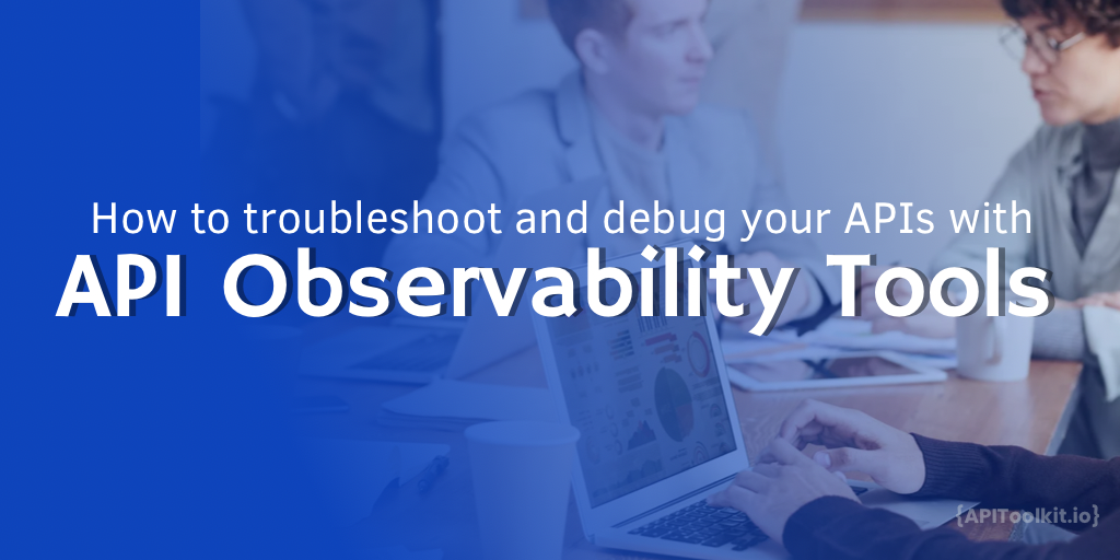 How to troubleshoot and debug with API Observability tools